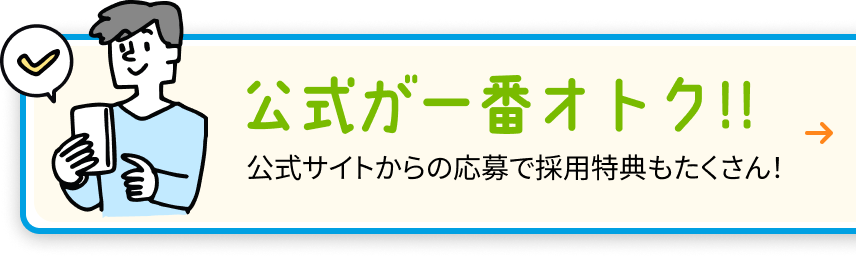 公式が一番オトク!! 公式サイトからの応募で採用特典もたくさん！